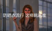 防晒衣流行 这样挑选准没错